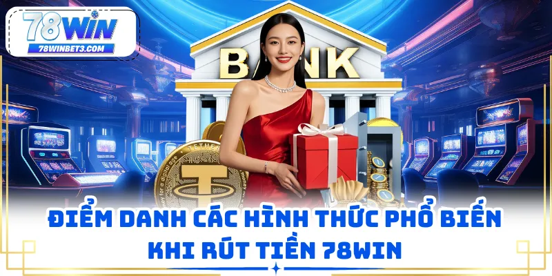 Điểm danh các hình thức phổ biến khi rút tiền 78WIN