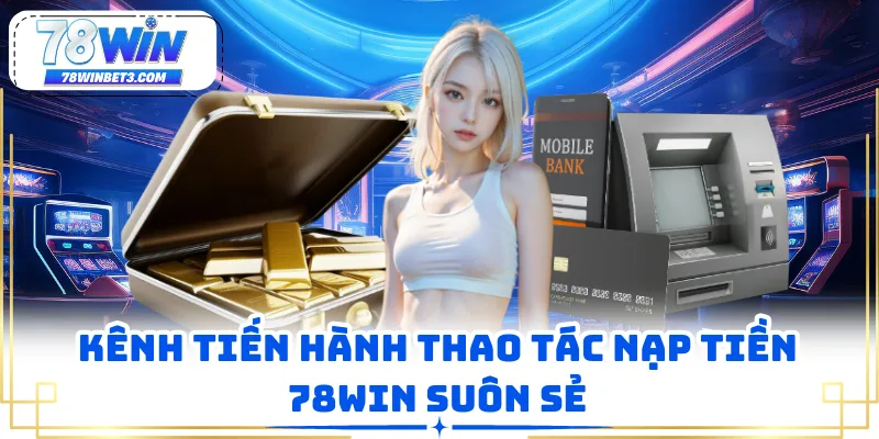 Kênh tiến hành thao tác nạp tiền 78WIN suôn sẻ