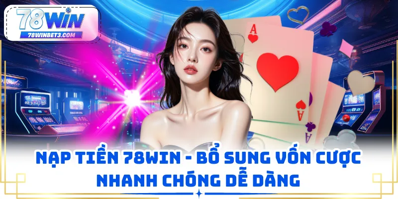 Nạp Tiền 78WIN - Bổ Sung Vốn Cược Nhanh Chóng Dễ Dàng