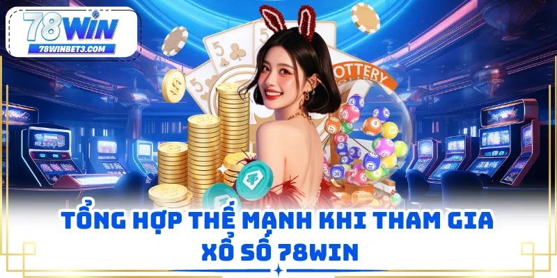 Tổng hợp thế mạnh khi tham gia xổ số 78WIN