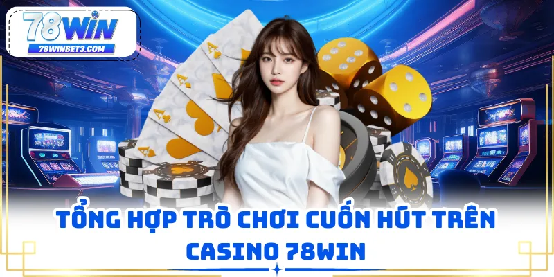 Tổng hợp trò chơi cuốn hút trên Casino 78WIN