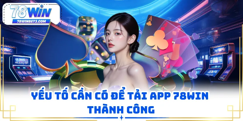 Yếu tố cần có để tải app 78WIN thành công